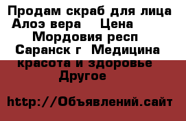 Продам скраб для лица “Алоэ вера* › Цена ­ 230 - Мордовия респ., Саранск г. Медицина, красота и здоровье » Другое   
